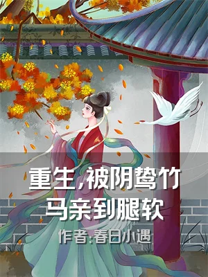 重生，被阴鸷竹马亲到腿软