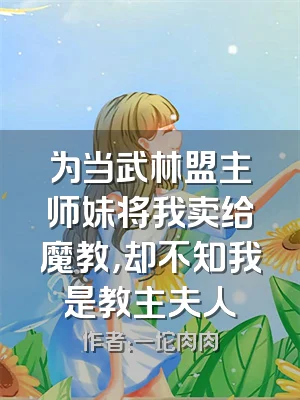 为当武林盟主师妹将我卖给魔教，却不知我是教主夫人