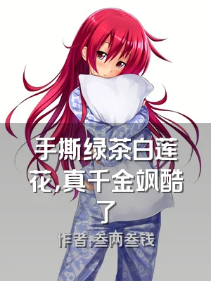 手撕绿茶白莲花，真千金飒酷了