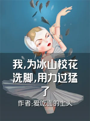 我，为冰山校花洗脚，用力过猛了