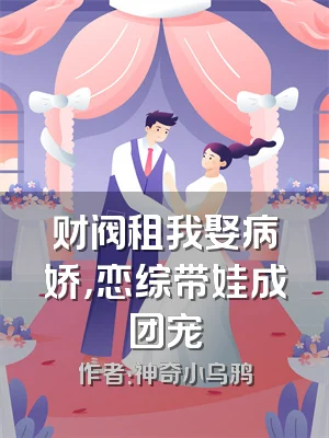 财阀租我娶病娇，恋综带娃成团宠