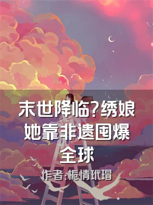 末世降临？绣娘她靠非遗囤爆全球