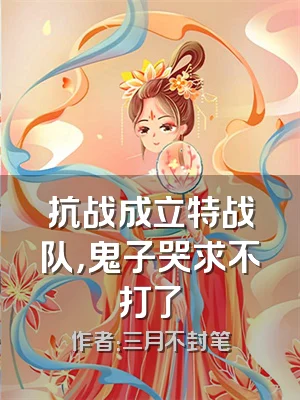 抗战成立特战队，鬼子哭求不打了