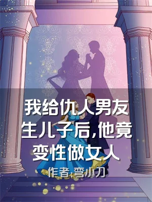 我给仇人男友生儿子后，他竟变性做女人