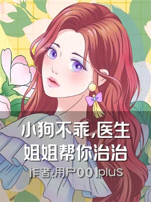 小狗不乖，医生姐姐帮你治治