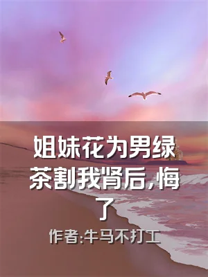 姐妹花为男绿茶割我肾后，悔了