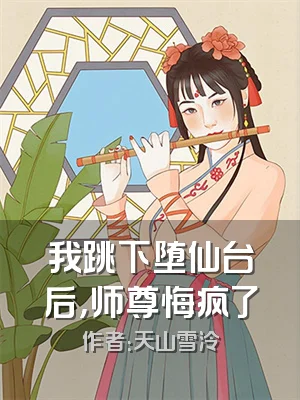 我跳下堕仙台后，师尊悔疯了