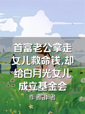 首富老公拿走女儿救命钱，却给白月光女儿成立基金会