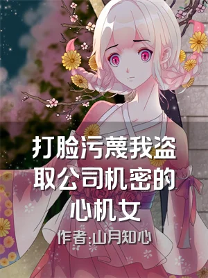 打脸污蔑我盗取公司机密的心机女