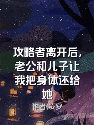 攻略者离开后，老公和儿子让我把身体还给她