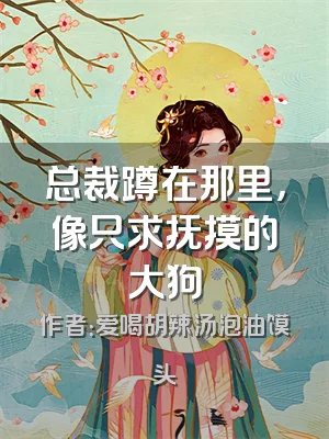 总裁蹲在那里，像只求抚摸的大狗
