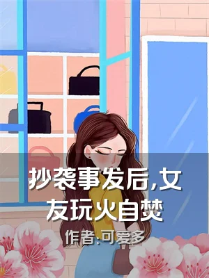 抄袭事发后，女友玩火自焚