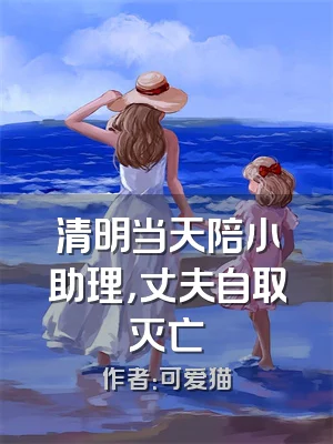 清明当天陪小助理，丈夫自取灭亡