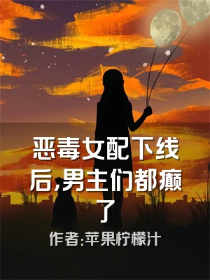 恶毒女配下线后，男主们都癫了