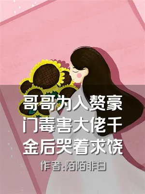 哥哥为入赘豪门毒害大佬千金后哭着求饶