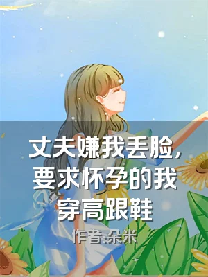 丈夫嫌我丢脸，要求怀孕的我穿高跟鞋