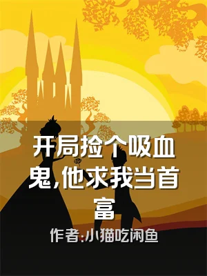 开局捡个吸血鬼，他求我当首富