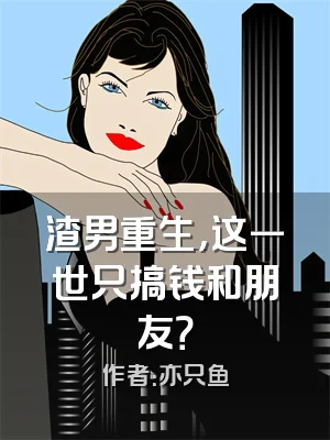 渣男重生，这一世只搞钱和朋友？