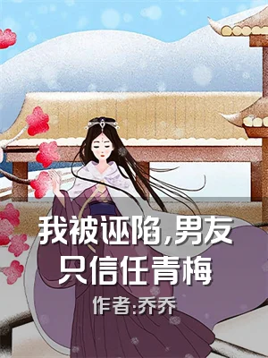 我被诬陷，男友只信任青梅