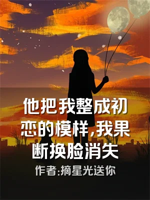 他把我整成初恋的模样，我果断换脸消失