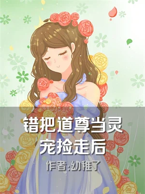 错把道尊当灵宠捡走后