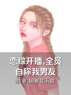 恋综开播，全员自称我男友