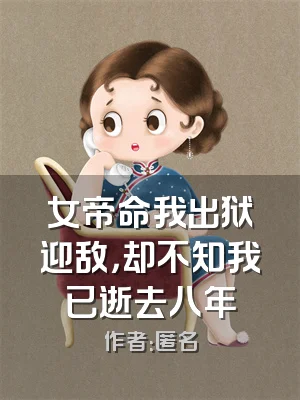 女帝命我出狱迎敌，却不知我已逝去八年