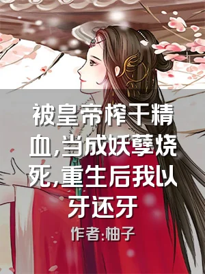 被皇帝榨干精血，当成妖孽烧死，重生后我以牙还牙