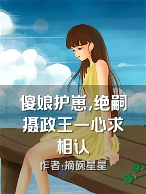 傻娘护崽，绝嗣摄政王一心求相认