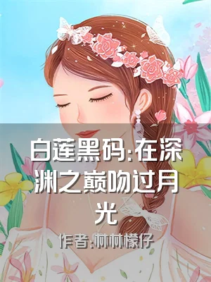 白莲黑码：在深渊之巅吻过月光