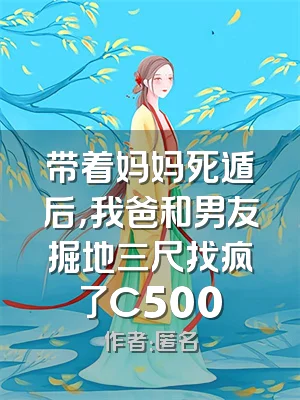带着妈妈死遁后，我爸和男友掘地三尺找疯了C500
