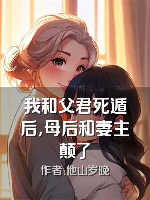 我和父君死遁后，母后和妻主颠了