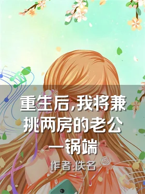 重生后，我将兼挑两房的老公一锅端