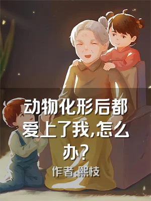 动物化形后都爱上了我，怎么办？