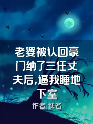 老婆被认回豪门纳了三任丈夫后，逼我睡地下室