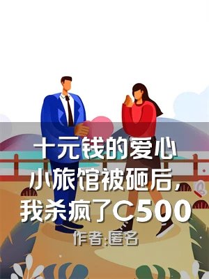 十元钱的爱心小旅馆被砸后，我杀疯了C500