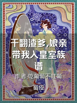 干翻渣爹，娘亲带我入皇室族谱