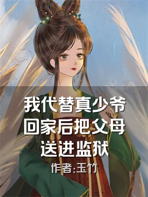 我代替真少爷回家后把父母送进监狱