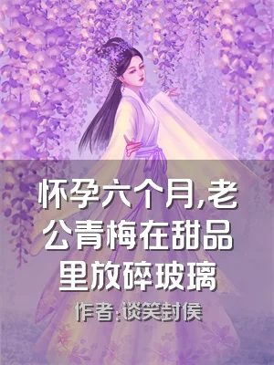 怀孕六个月，老公青梅在甜品里放碎玻璃