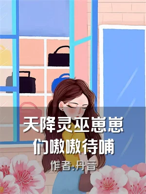 天降灵巫崽崽们嗷嗷待哺