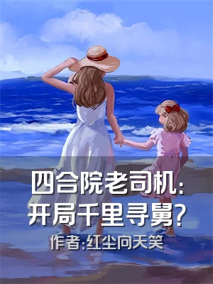 四合院老司机：开局千里寻舅？