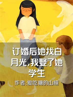 订婚后她找白月光，我娶了她学生