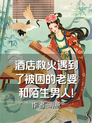 酒店救火遇到了被困的老婆和陌生男人！