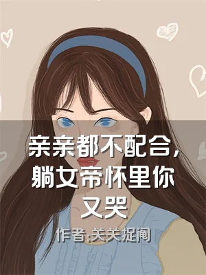 亲亲都不配合，躺女帝怀里你又哭