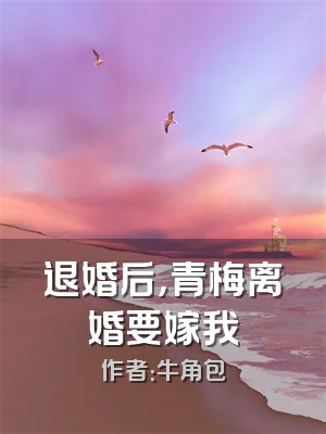 退婚后，青梅离婚要嫁我