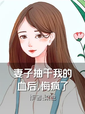 妻子抽干我的血后，悔疯了