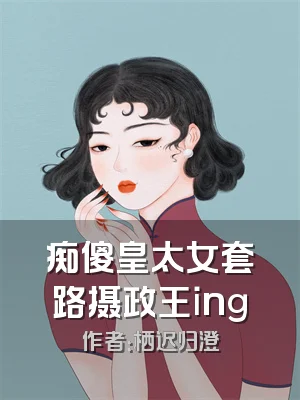 痴傻皇太女套路摄政王ing