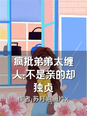 疯批弟弟太缠人：不是亲的却独占