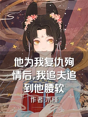 他为我复仇殉情后，我追夫追到他腰软