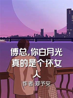傅总，你白月光真的是个坏女人